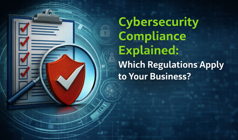 Cybersecurity Compliance Explained: Which Regulations Apply to Your Business?