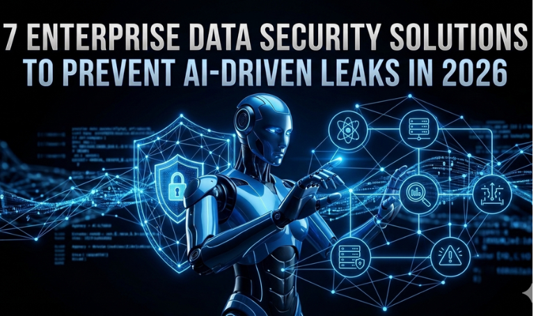 7 Enterprise Data Security Solutions to Prevent AI-Driven Leaks in 2026